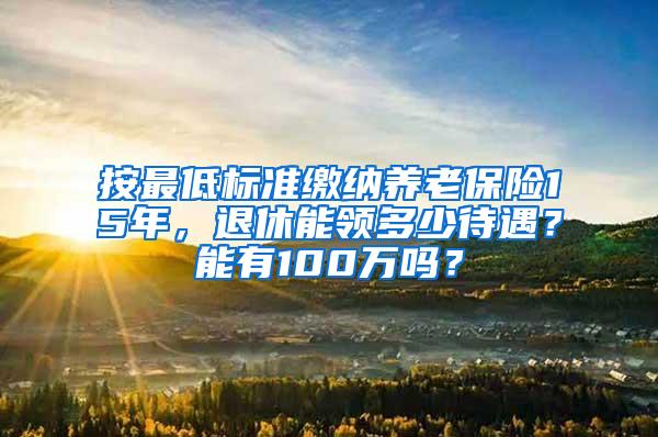 按最低标准缴纳养老保险15年，退休能领多少待遇？能有100万吗？