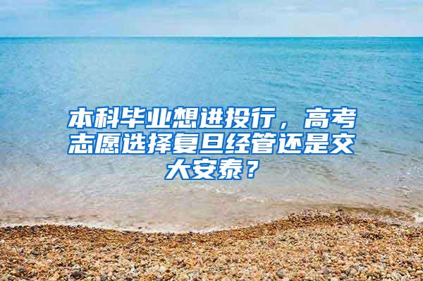 本科毕业想进投行，高考志愿选择复旦经管还是交大安泰？