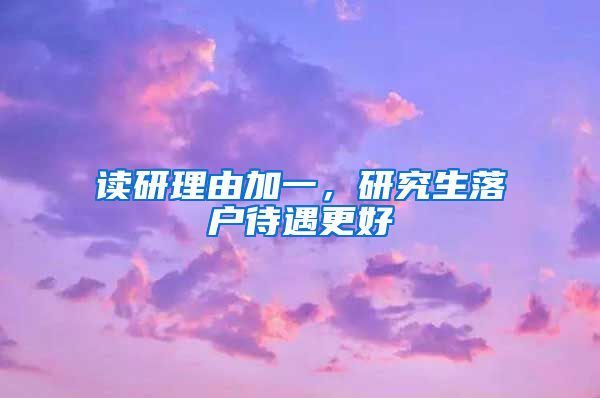 读研理由加一，研究生落户待遇更好