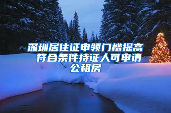 深圳居住证申领门槛提高 符合条件持证人可申请公租房