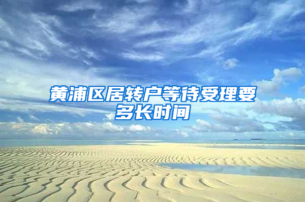 黄浦区居转户等待受理要多长时间