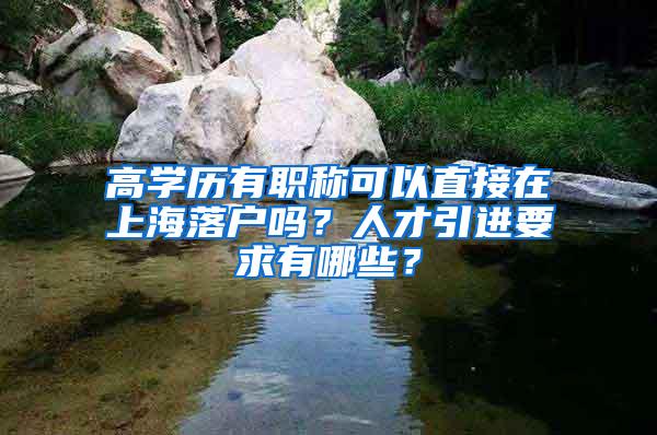 高学历有职称可以直接在上海落户吗？人才引进要求有哪些？