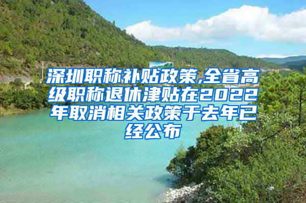 深圳职称补贴政策,全省高级职称退休津贴在2022年取消相关政策于去年已经公布