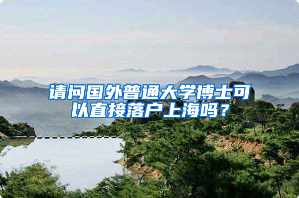 请问国外普通大学博士可以直接落户上海吗？