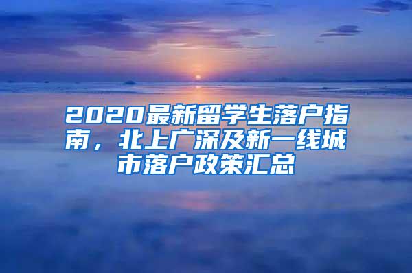 2020最新留学生落户指南，北上广深及新一线城市落户政策汇总