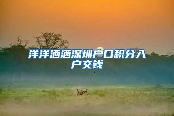 洋洋洒洒深圳户口积分入户交钱