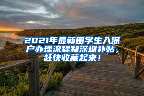 2021年最新留学生入深户办理流程和深圳补贴，赶快收藏起来！