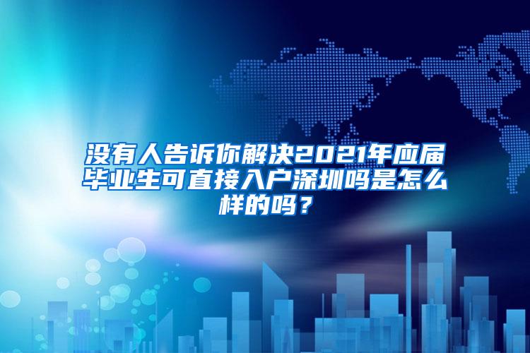 没有人告诉你解决2021年应届毕业生可直接入户深圳吗是怎么样的吗？