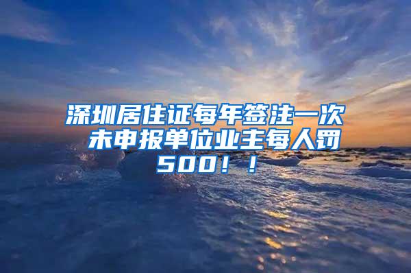 深圳居住证每年签注一次 未申报单位业主每人罚500！！