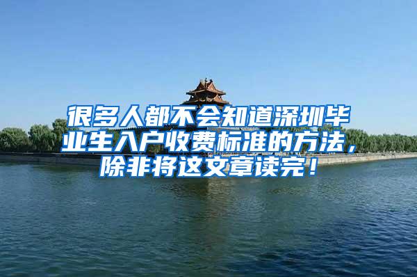 很多人都不会知道深圳毕业生入户收费标准的方法，除非将这文章读完！