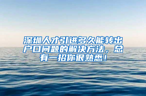 深圳人才引进多久能转出户口问题的解决方法，总有一招你很熟悉！