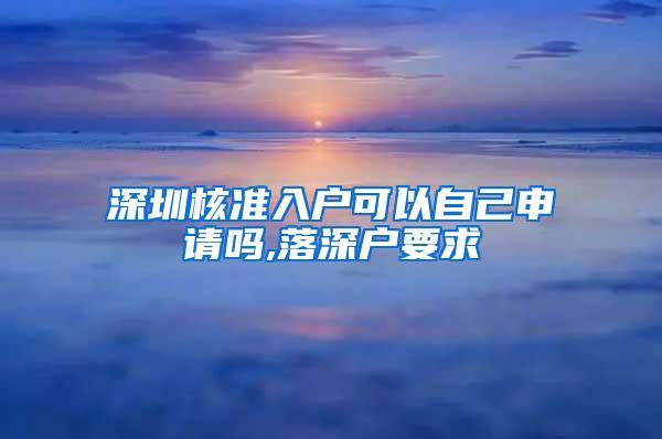 深圳核准入户可以自己申请吗,落深户要求