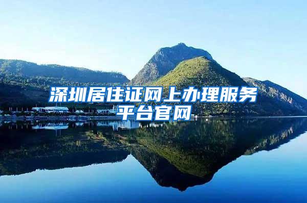 深圳居住证网上办理服务平台官网