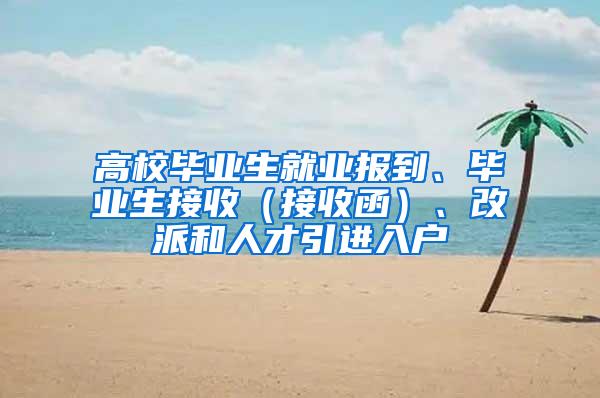 高校毕业生就业报到、毕业生接收（接收函）、改派和人才引进入户