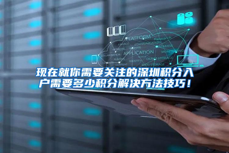 现在就你需要关注的深圳积分入户需要多少积分解决方法技巧！