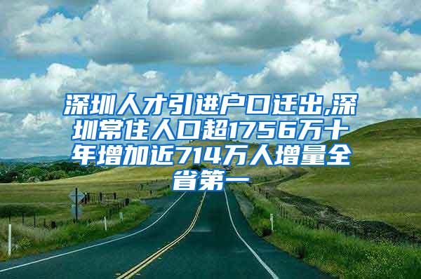 深圳人才引进户口迁出,深圳常住人口超1756万十年增加近714万人增量全省第一