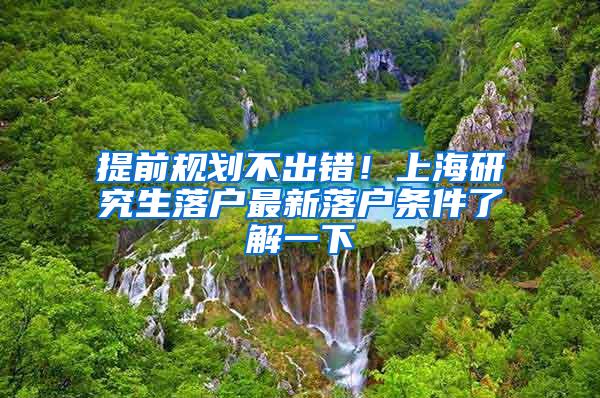 提前规划不出错！上海研究生落户最新落户条件了解一下