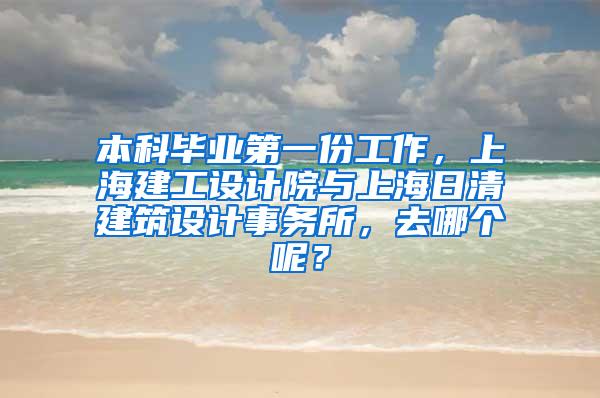 本科毕业第一份工作，上海建工设计院与上海日清建筑设计事务所，去哪个呢？