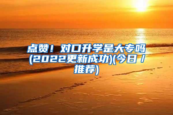 点赞！对口升学是大专吗(2022更新成功)(今日／推荐)