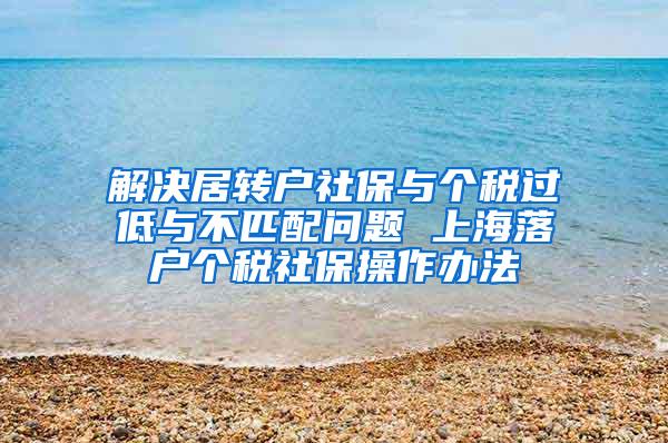 解决居转户社保与个税过低与不匹配问题 上海落户个税社保操作办法