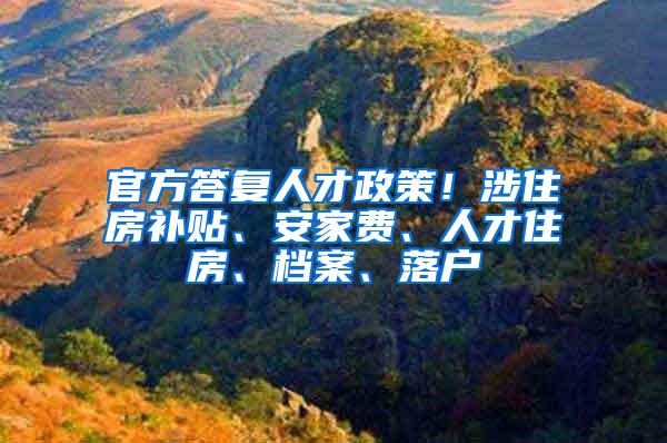 官方答复人才政策！涉住房补贴、安家费、人才住房、档案、落户