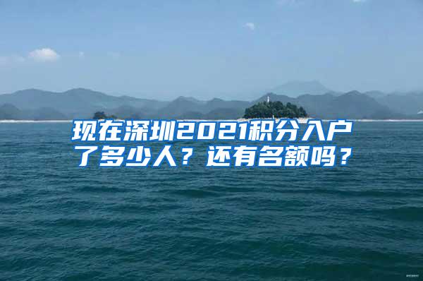 现在深圳2021积分入户了多少人？还有名额吗？