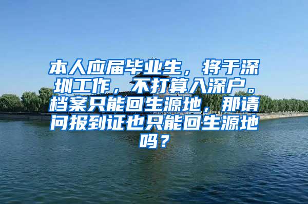 本人应届毕业生，将于深圳工作，不打算入深户。档案只能回生源地，那请问报到证也只能回生源地吗？