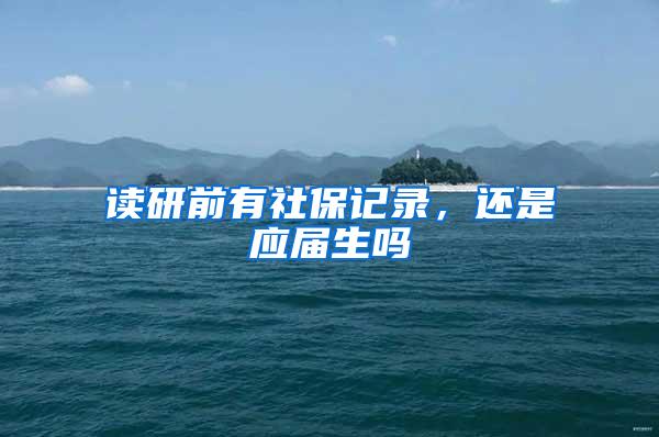 读研前有社保记录，还是应届生吗