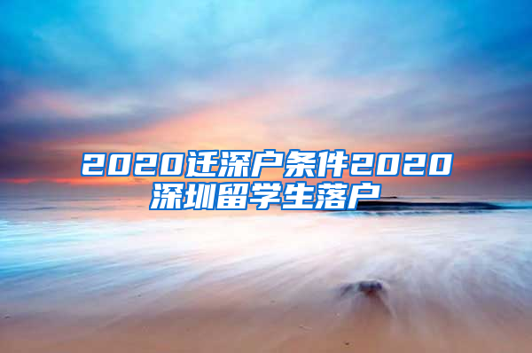 2020迁深户条件2020深圳留学生落户