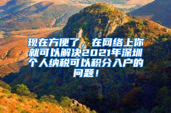 现在方便了，在网络上你就可以解决2021年深圳个人纳税可以积分入户的问题！