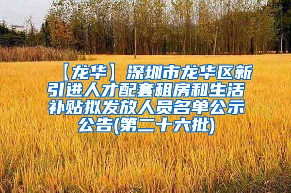 【龙华】深圳市龙华区新引进人才配套租房和生活补贴拟发放人员名单公示公告(第二十六批)