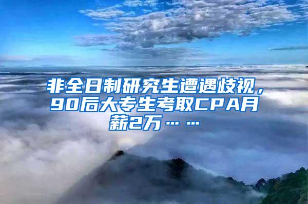 非全日制研究生遭遇歧视，90后大专生考取CPA月薪2万……