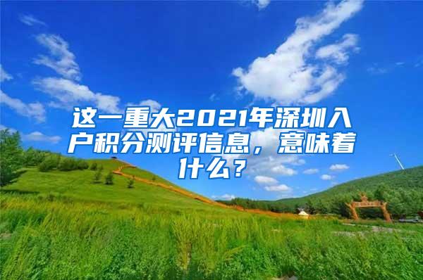 这一重大2021年深圳入户积分测评信息，意味着什么？