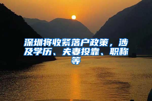 深圳将收紧落户政策，涉及学历、夫妻投靠、职称等