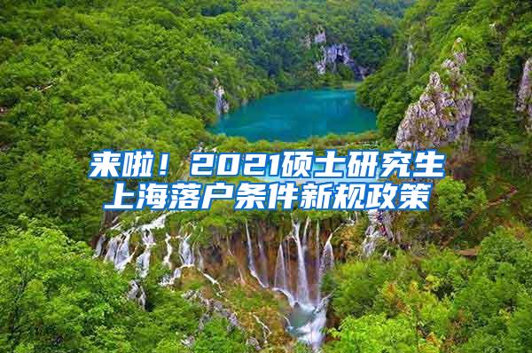 来啦！2021硕士研究生上海落户条件新规政策