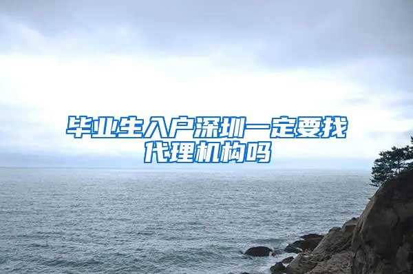 毕业生入户深圳一定要找代理机构吗