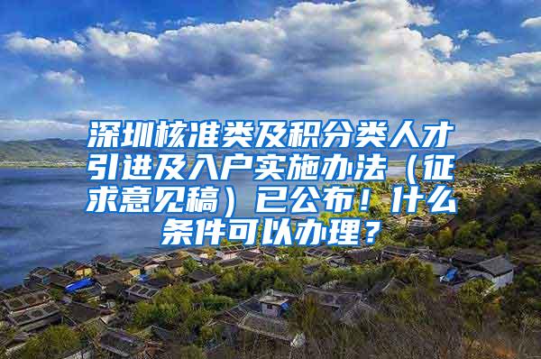 深圳核准类及积分类人才引进及入户实施办法（征求意见稿）已公布！什么条件可以办理？