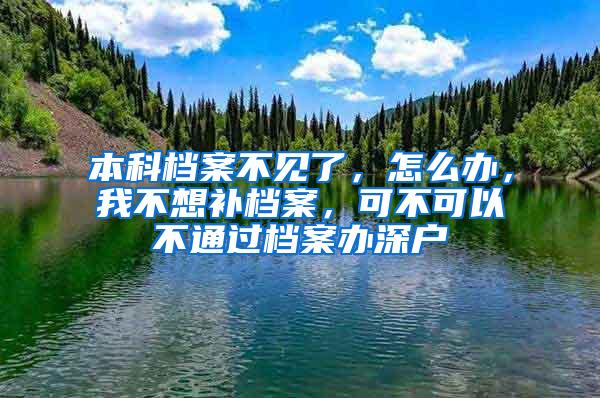 本科档案不见了，怎么办，我不想补档案，可不可以不通过档案办深户