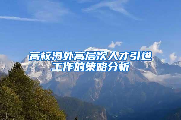 高校海外高层次人才引进工作的策略分析