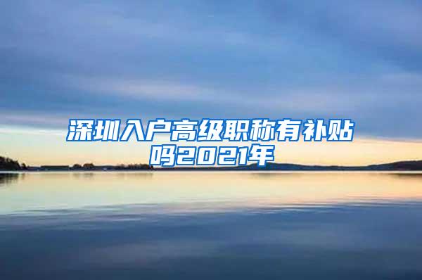 深圳入户高级职称有补贴吗2021年