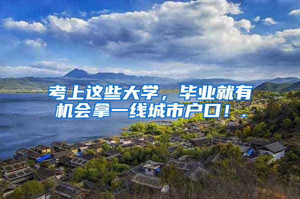 考上这些大学，毕业就有机会拿一线城市户口！.