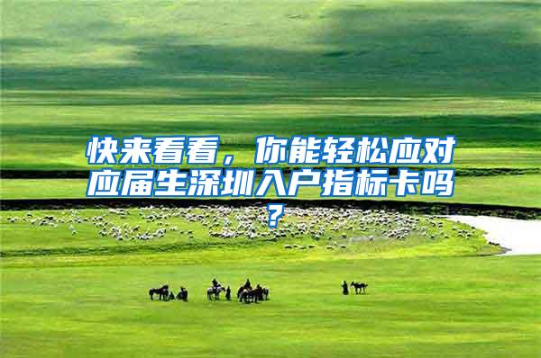 快来看看，你能轻松应对应届生深圳入户指标卡吗？