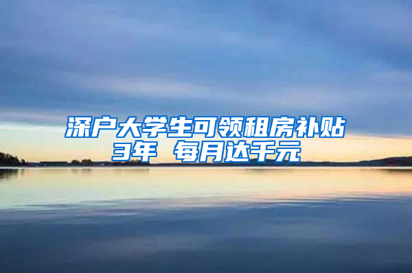 深户大学生可领租房补贴3年 每月达千元