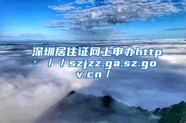 深圳居住证网上申办http：／／szjzz.ga.sz.gov.cn／