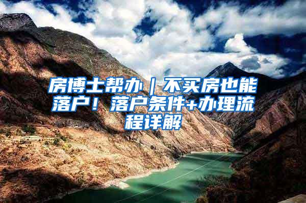 房博士帮办｜不买房也能落户！落户条件+办理流程详解