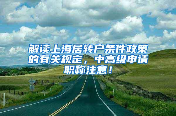 解读上海居转户条件政策的有关规定，中高级申请职称注意！