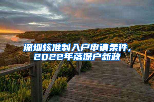 深圳核准制入户申请条件,2022年落深户新政