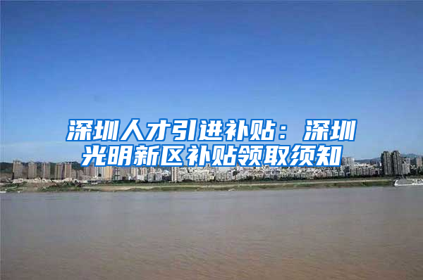 深圳人才引进补贴：深圳光明新区补贴领取须知