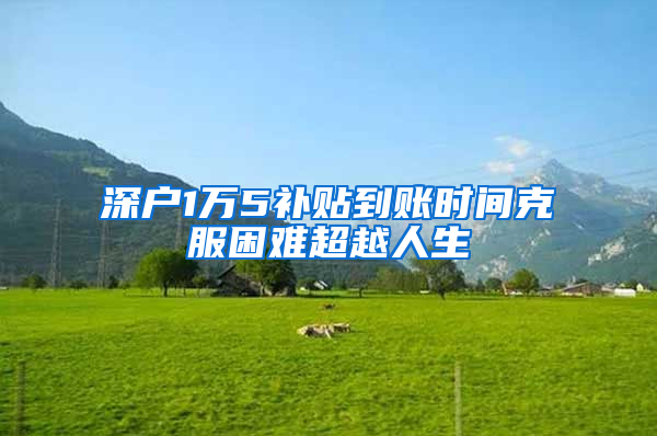 深户1万5补贴到账时间克服困难超越人生
