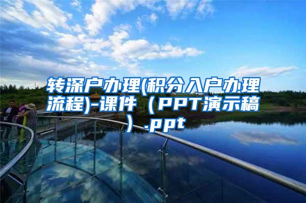 转深户办理(积分入户办理流程)-课件（PPT演示稿）.ppt